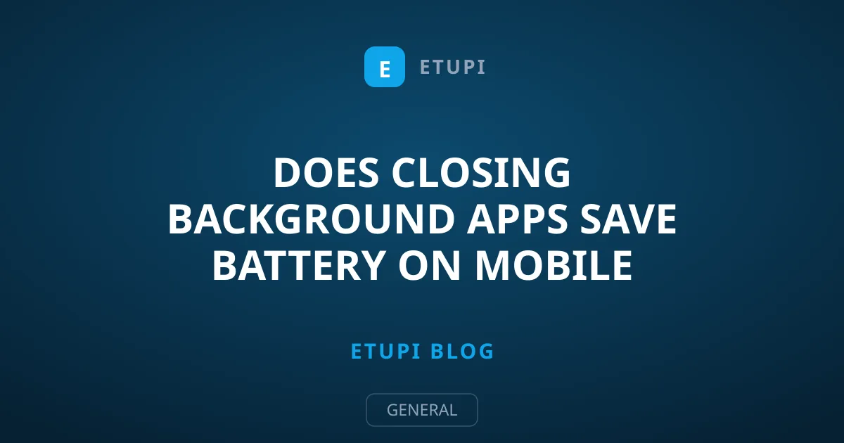 Does Closing Background Apps Save Battery on Mobile Devices?